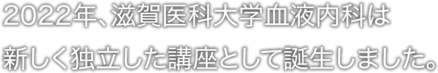 2022年、滋賀医科大学血液内科は新しく独立した講座として誕生しました